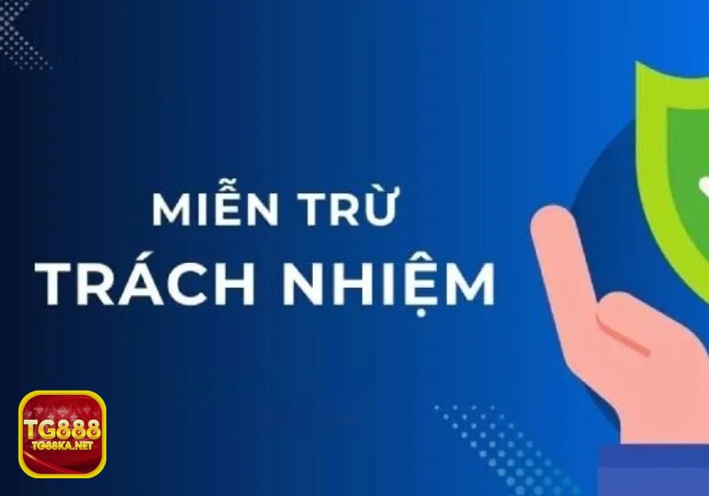 Miễn Trừ Trách Nhiệm - Miễn Trừ Trách Nhiệm TG888 là gì và vì sao cần đọc kỹ